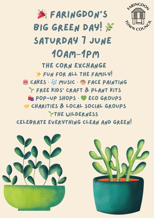 May be an image of prickly pear and text that says "FARINGDON TOMN TONNCOUNGY IEI COUNCY FARINGDON'S BIG GREEN DAY! SATURDAY 7 JUNE 10AM-1PM THE CORN EXCHANGE FUN FOR ALL THE FAMILY! CAKES ・J MUSIC. FACE PAINTING ۳ FREE KIDS' CRAFT & PLANT KITS POP-UP SHOPS CO GROUPS CHARITIES & LOCAL SOCIAL GROUPS YTHE WILDERNESS CELEBRATE EVERYTHING CLEAN AND GREEN! 如"
